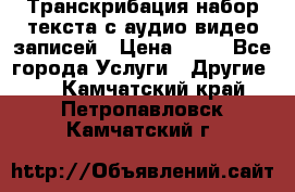 Транскрибация/набор текста с аудио,видео записей › Цена ­ 15 - Все города Услуги » Другие   . Камчатский край,Петропавловск-Камчатский г.